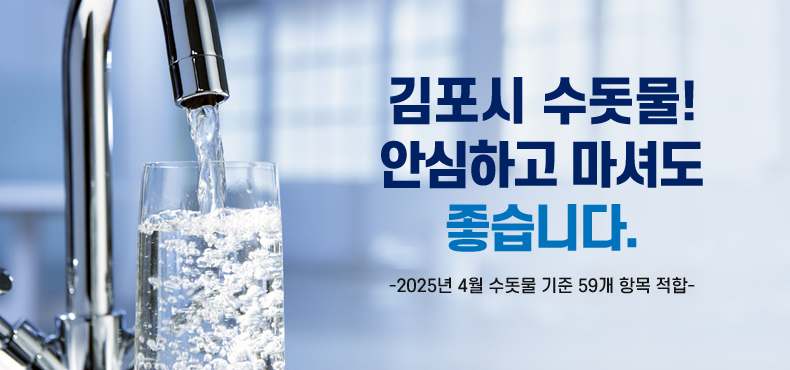 김포시 수돗물! 안심하고 마셔도 좋습니다.
-2025년 4월 수돗물 기준 59개 항목 적합-