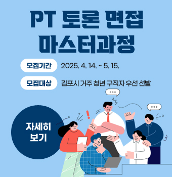 PT 토론 면접 마스터과정
모집기간  : 2025.4.14. ~ 5.15.
모집대상 : 김포시 거주 청년 구직자 우선 선발
자세히보기